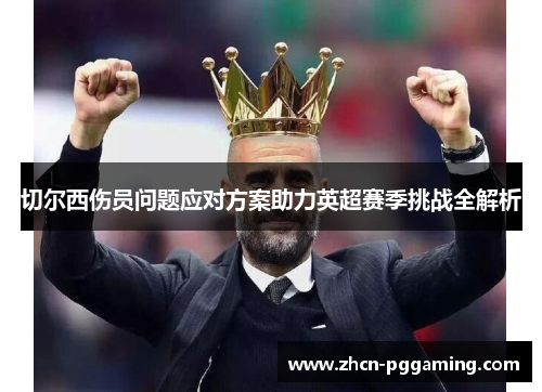 切尔西伤员问题应对方案助力英超赛季挑战全解析 切尔西伤员问题应对方案助力英超赛季挑战全解析