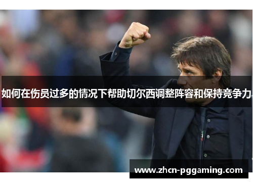 如何在伤员过多的情况下帮助切尔西调整阵容和保持竞争力