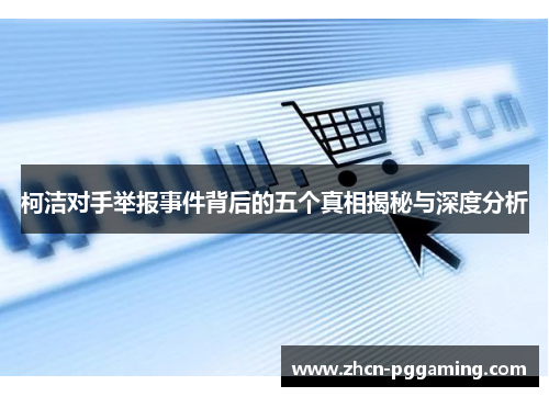 柯洁对手举报事件背后的五个真相揭秘与深度分析 柯洁对手举报事件背后的五个真相揭秘与深度分析