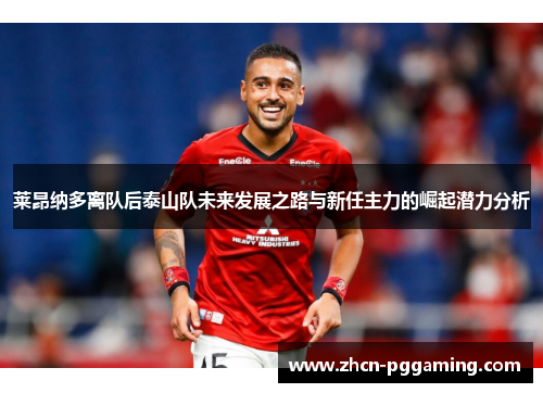 莱昂纳多离队后泰山队未来发展之路与新任主力的崛起潜力分析 莱昂纳多离队后泰山队未来发展之路与新任主力的崛起潜力分析