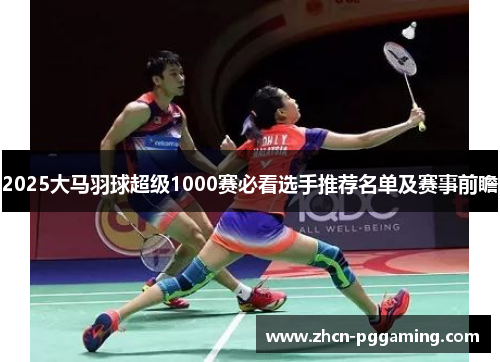 2025大马羽球超级1000赛必看选手推荐名单及赛事前瞻