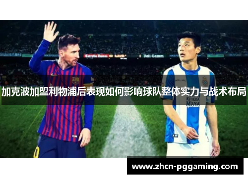 加克波加盟利物浦后表现如何影响球队整体实力与战术布局 加克波加盟利物浦后表现如何影响球队整体实力与战术布局