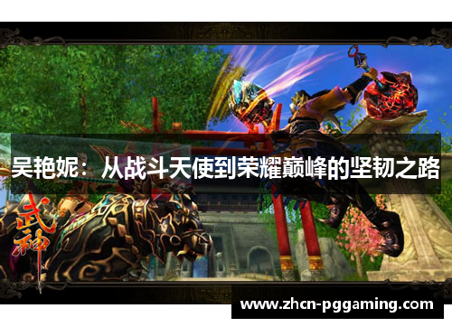 吴艳妮：从战斗天使到荣耀巅峰的坚韧之路
