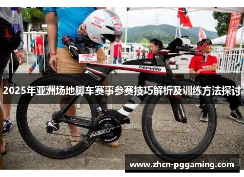 2025年亚洲场地脚车赛事参赛技巧解析及训练方法探讨