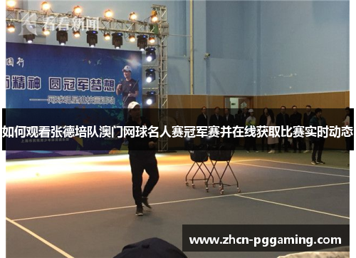 如何观看张德培队澳门网球名人赛冠军赛并在线获取比赛实时动态