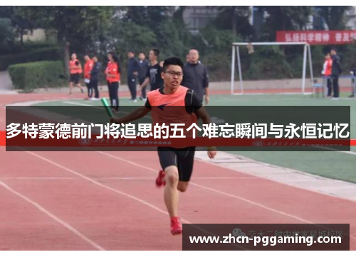 多特蒙德前门将追思的五个难忘瞬间与永恒记忆