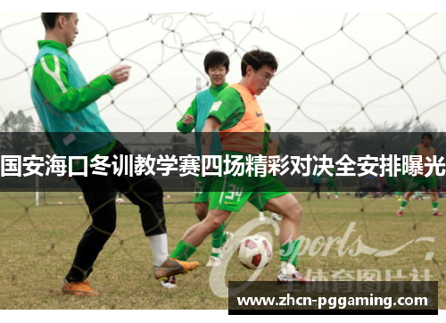 国安海口冬训教学赛四场精彩对决全安排曝光