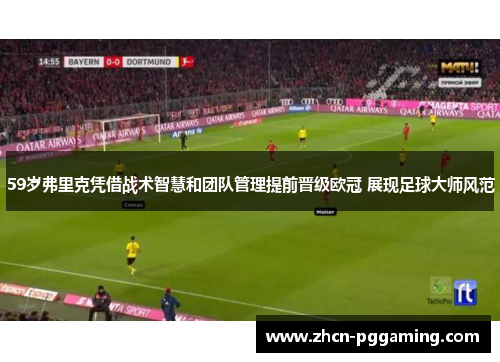 59岁弗里克凭借战术智慧和团队管理提前晋级欧冠 展现足球大师风范