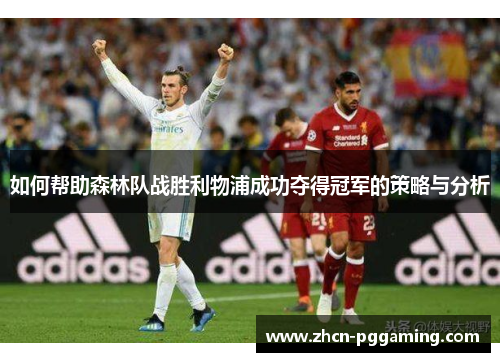 如何帮助森林队战胜利物浦成功夺得冠军的策略与分析 如何帮助森林队战胜利物浦成功夺得冠军的策略与分析