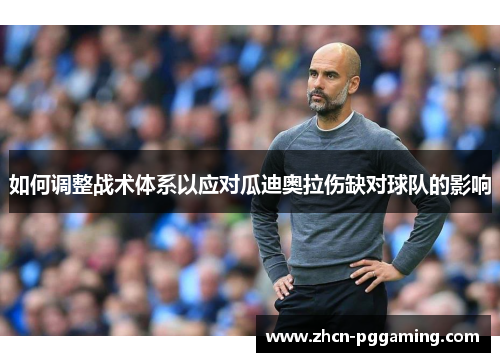 如何调整战术体系以应对瓜迪奥拉伤缺对球队的影响 如何调整战术体系以应对瓜迪奥拉伤缺对球队的影响