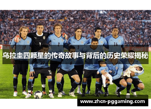 乌拉圭四颗星的传奇故事与背后的历史荣耀揭秘 乌拉圭四颗星的传奇故事与背后的历史荣耀揭秘