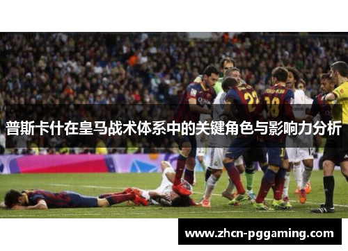 普斯卡什在皇马战术体系中的关键角色与影响力分析 普斯卡什在皇马战术体系中的关键角色与影响力分析