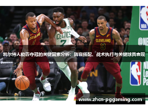 凯尔特人能否夺冠的关键因素分析：阵容搭配、战术执行与关键球员表现