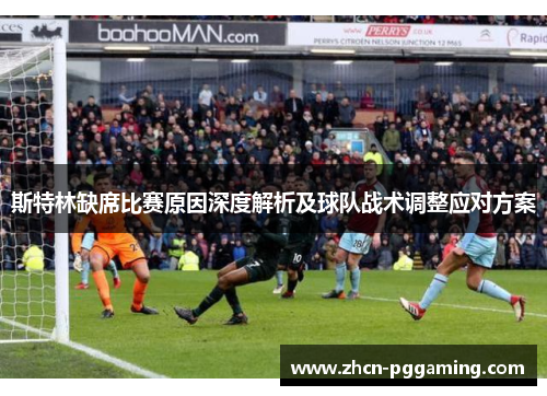 斯特林缺席比赛原因深度解析及球队战术调整应对方案