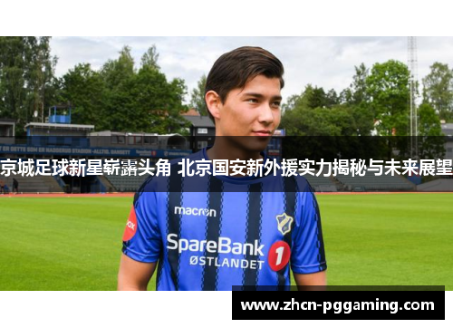 京城足球新星崭露头角 北京国安新外援实力揭秘与未来展望