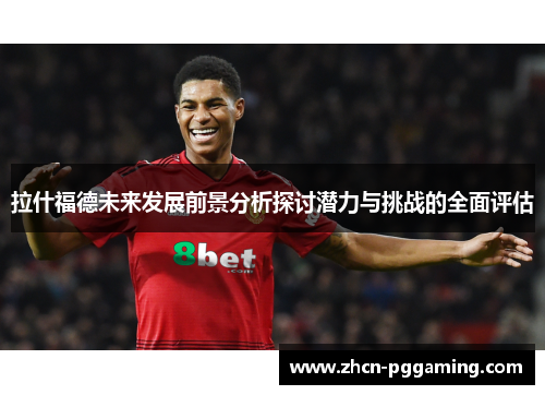 拉什福德未来发展前景分析探讨潜力与挑战的全面评估