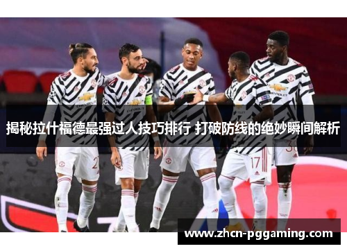 揭秘拉什福德最强过人技巧排行 打破防线的绝妙瞬间解析