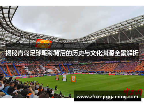 揭秘青岛足球昵称背后的历史与文化渊源全景解析