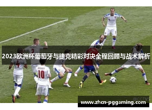 2023欧洲杯葡萄牙与捷克精彩对决全程回顾与战术解析