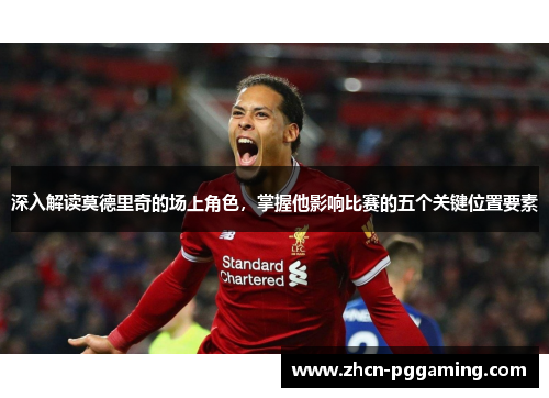 深入解读莫德里奇的场上角色，掌握他影响比赛的五个关键位置要素