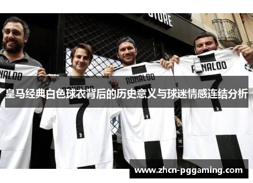 皇马经典白色球衣背后的历史意义与球迷情感连结分析