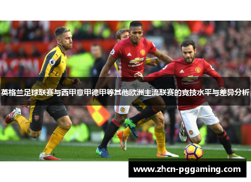 英格兰足球联赛与西甲意甲德甲等其他欧洲主流联赛的竞技水平与差异分析