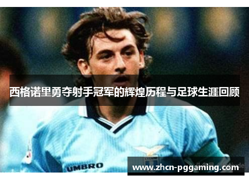 西格诺里勇夺射手冠军的辉煌历程与足球生涯回顾