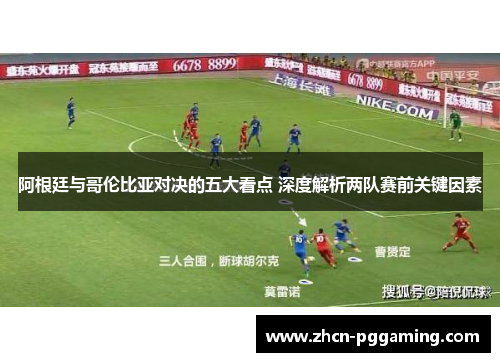 阿根廷与哥伦比亚对决的五大看点 深度解析两队赛前关键因素 阿根廷与哥伦比亚对决的五大看点 深度解析两队赛前关键因素