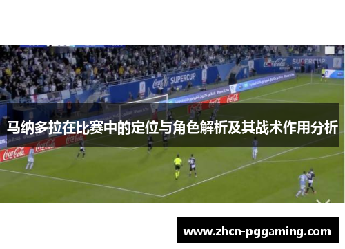 马纳多拉在比赛中的定位与角色解析及其战术作用分析 马纳多拉在比赛中的定位与角色解析及其战术作用分析