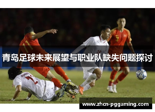 青岛足球未来展望与职业队缺失问题探讨 青岛足球未来展望与职业队缺失问题探讨