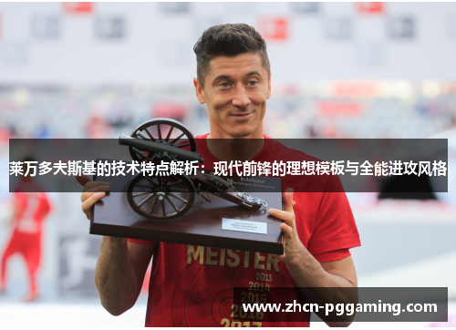 莱万多夫斯基的技术特点解析:现代前锋的理想模板与全能进攻风格 莱万多夫斯基的技术特点解析:现代前锋的理想模板与全能进攻风格