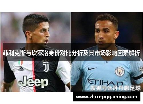 菲利克斯与坎塞洛身价对比分析及其市场影响因素解析 菲利克斯与坎塞洛身价对比分析及其市场影响因素解析