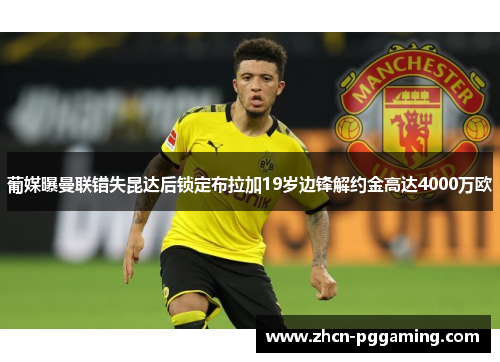 葡媒曝曼联错失昆达后锁定布拉加19岁边锋解约金高达4000万欧 葡媒曝曼联错失昆达后锁定布拉加19岁边锋解约金高达4000万欧