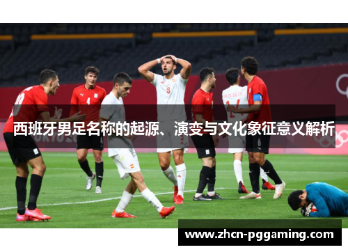 西班牙男足名称的起源、演变与文化象征意义解析