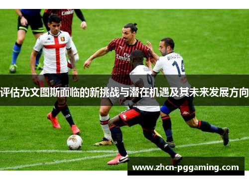 评估尤文图斯面临的新挑战与潜在机遇及其未来发展方向