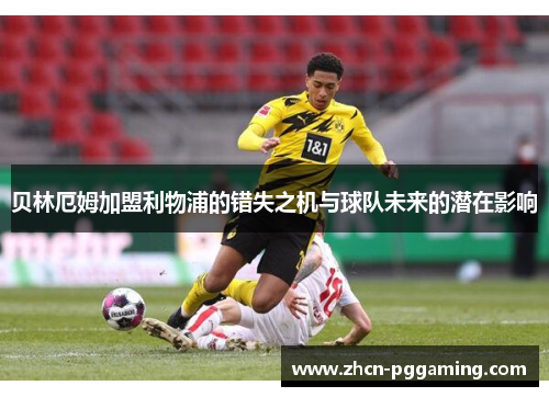 贝林厄姆加盟利物浦的错失之机与球队未来的潜在影响