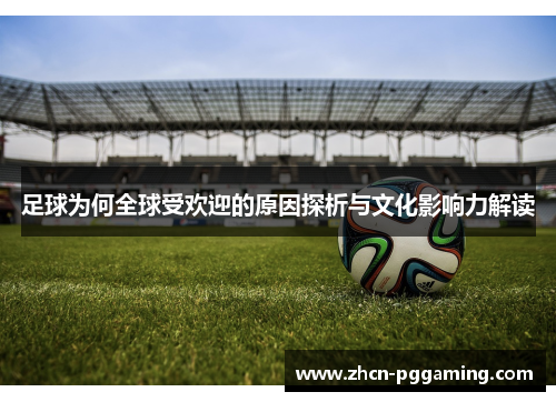 足球为何全球受欢迎的原因探析与文化影响力解读