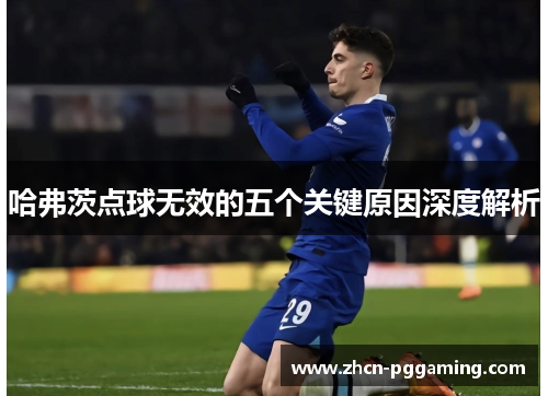 哈弗茨点球无效的五个关键原因深度解析