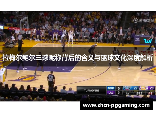 拉梅尔鲍尔三球昵称背后的含义与篮球文化深度解析