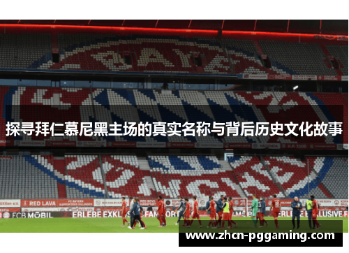 探寻拜仁慕尼黑主场的真实名称与背后历史文化故事