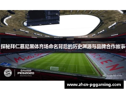 探秘拜仁慕尼黑体育场命名背后的历史渊源与品牌合作故事