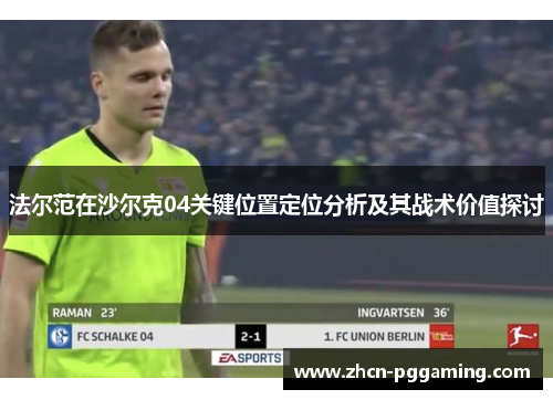 法尔范在沙尔克04关键位置定位分析及其战术价值探讨 法尔范在沙尔克04关键位置定位分析及其战术价值探讨