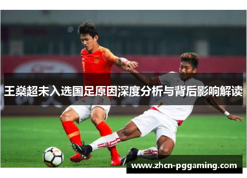 王燊超未入选国足原因深度分析与背后影响解读