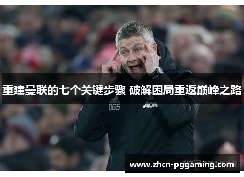 重建曼联的七个关键步骤 破解困局重返巅峰之路