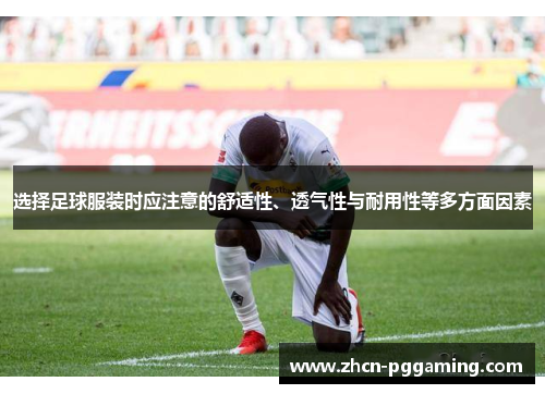 选择足球服装时应注意的舒适性、透气性与耐用性等多方面因素