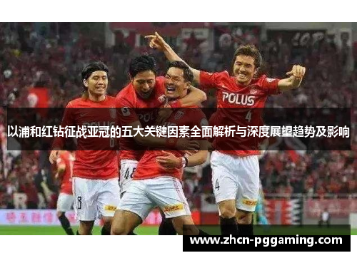 以浦和红钻征战亚冠的五大关键因素全面解析与深度展望趋势及影响