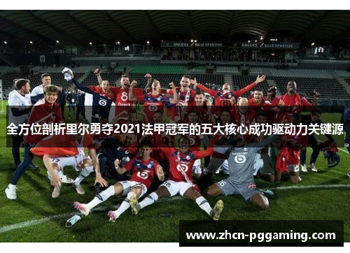 全方位剖析里尔勇夺2021法甲冠军的五大核心成功驱动力关键源 全方位剖析里尔勇夺2021法甲冠军的五大核心成功驱动力关键源