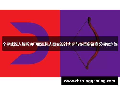 全景式深入解析法甲冠军标志图案设计内涵与多重象征意义探究之旅