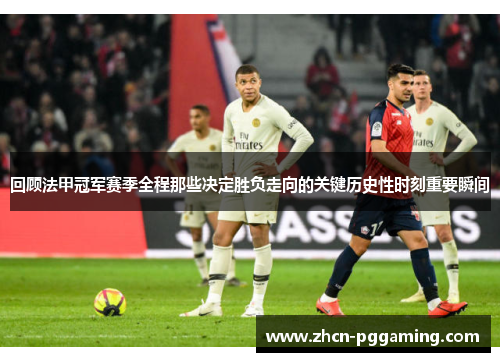 回顾法甲冠军赛季全程那些决定胜负走向的关键历史性时刻重要瞬间