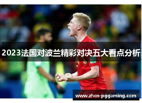 2023法国对波兰精彩对决五大看点分析 2023法国对波兰精彩对决五大看点分析